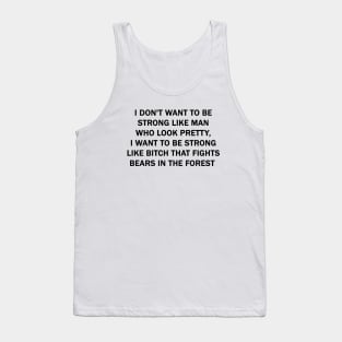 I don't want to be strong like man who look pretty, I want to be strong like Bitch that fights bears in the forest Tank Top